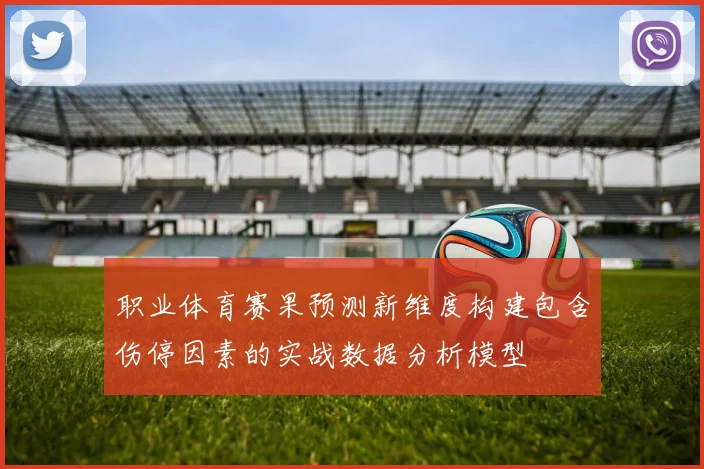 职业体育赛果预测新维度构建包含伤停因素的实战数据分析模型