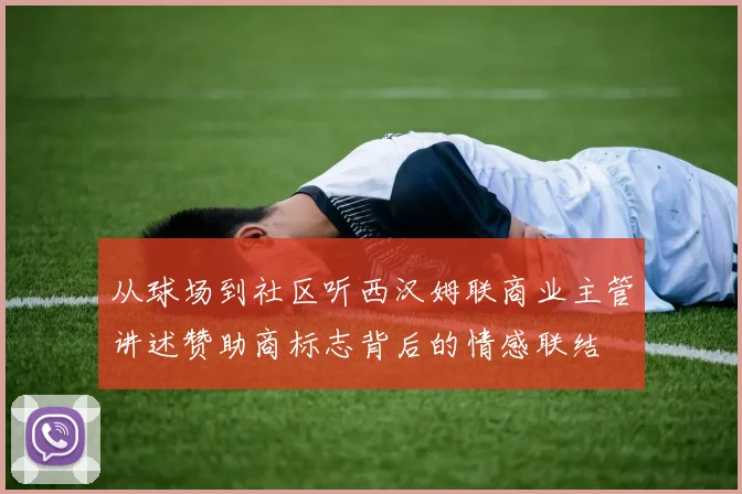 从球场到社区听西汉姆联商业主管讲述赞助商标志背后的情感联结